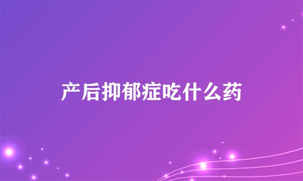 产后抑郁症吃什么药