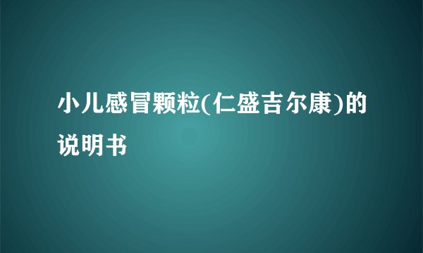 小儿感冒颗粒(仁盛吉尔康)的说明书