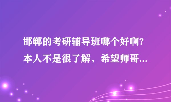邯郸的考研辅导班哪个好啊?本人不是很了解，希望师哥师姐们指点一下，不胜感激