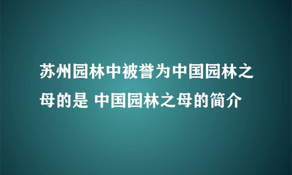 苏州园林中被誉为中国园林之母的是 中国园林之母的简介