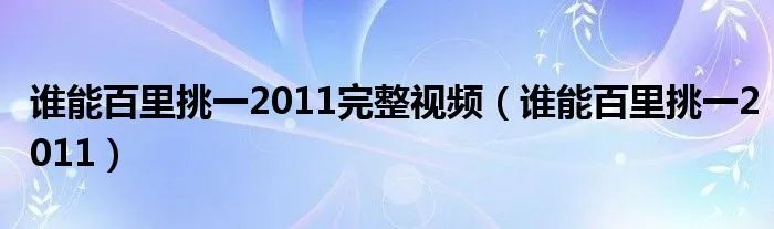 谁能百里挑一2011完整视频（谁能百里挑一2011）