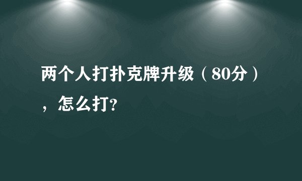 两个人打扑克牌升级（80分），怎么打？