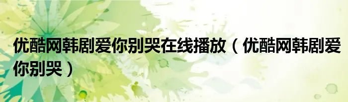 优酷网韩剧爱你别哭在线播放（优酷网韩剧爱你别哭）