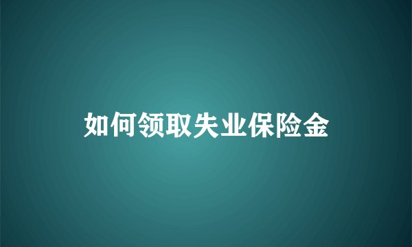 如何领取失业保险金