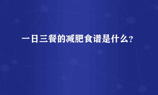 一日三餐的减肥食谱是什么？