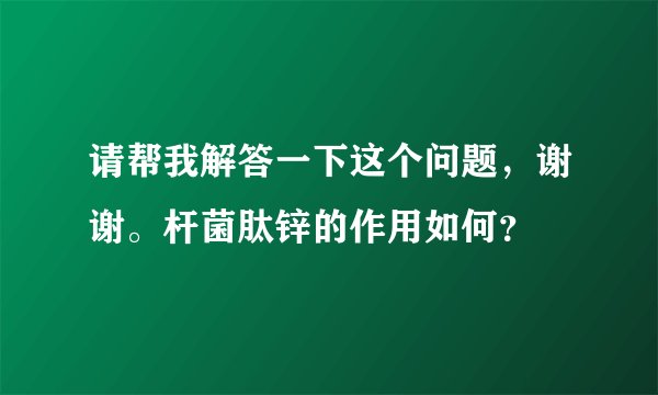 请帮我解答一下这个问题，谢谢。杆菌肽锌的作用如何？