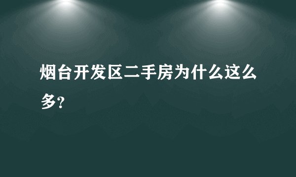 烟台开发区二手房为什么这么多？