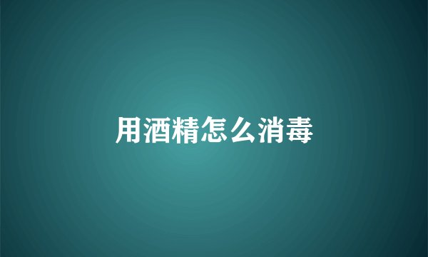 用酒精怎么消毒