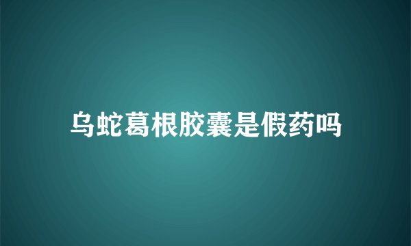 乌蛇葛根胶囊是假药吗