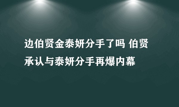 边伯贤金泰妍分手了吗 伯贤承认与泰妍分手再爆内幕