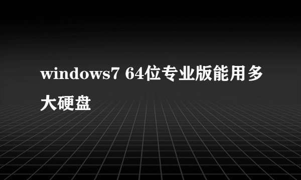 windows7 64位专业版能用多大硬盘