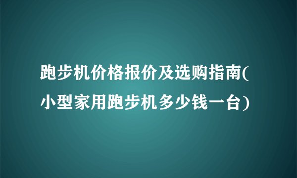 跑步机价格报价及选购指南(小型家用跑步机多少钱一台)