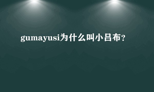 gumayusi为什么叫小吕布？
