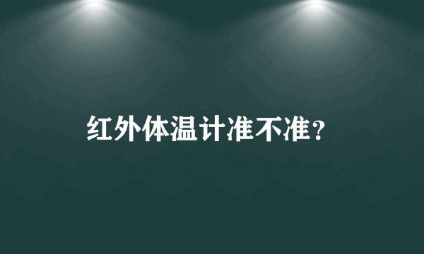 红外体温计准不准？
