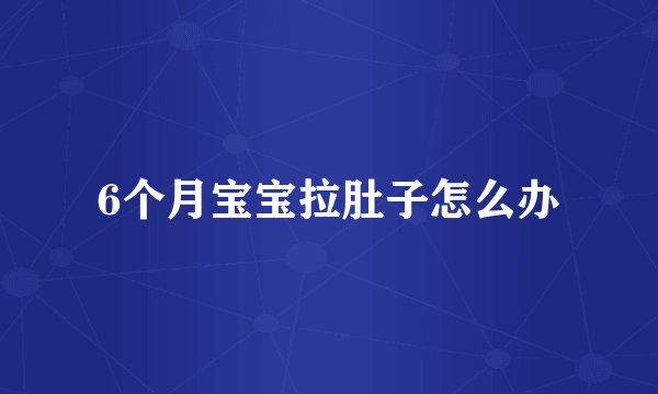 6个月宝宝拉肚子怎么办