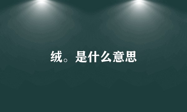 绒。是什么意思