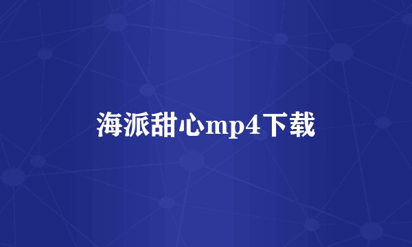 海派甜心mp4下载