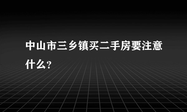 中山市三乡镇买二手房要注意什么？
