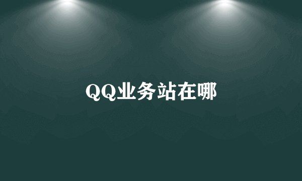 QQ业务站在哪