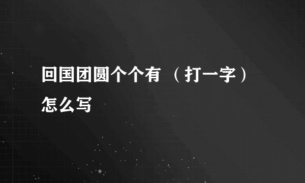回国团圆个个有 （打一字）怎么写