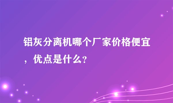 铝灰分离机哪个厂家价格便宜，优点是什么？