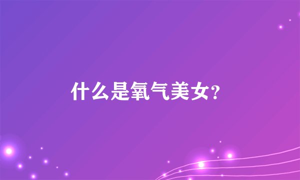 什么是氧气美女？