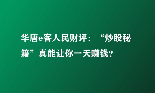 华唐e客人民财评：“炒股秘籍”真能让你一天赚钱？