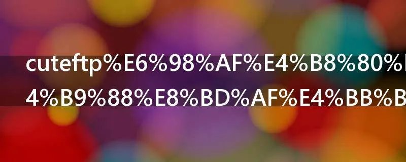 cuteftp是一种什么软件