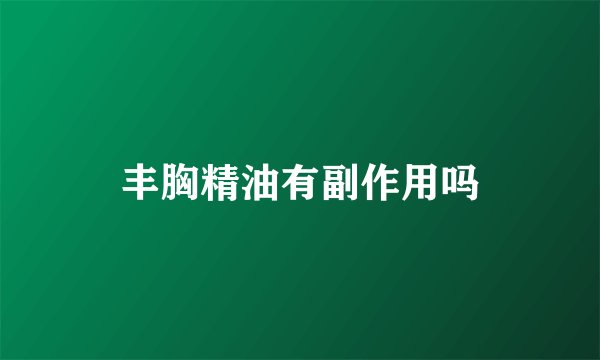 丰胸精油有副作用吗