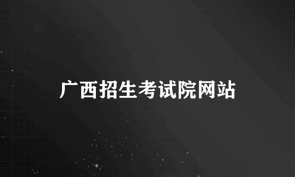 广西招生考试院网站