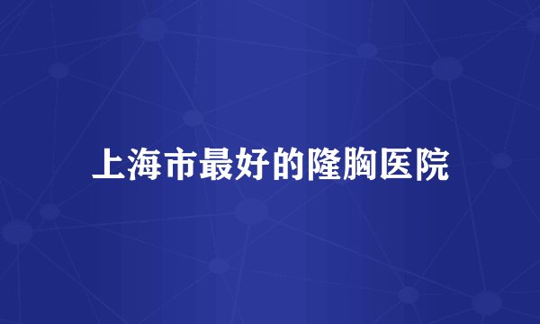 上海市最好的隆胸医院