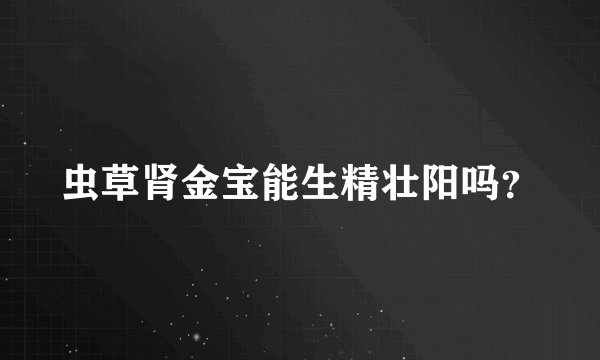 虫草肾金宝能生精壮阳吗？