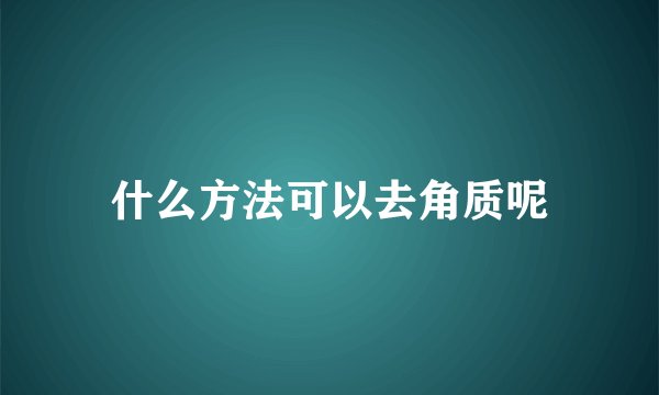 什么方法可以去角质呢
