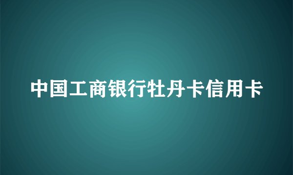 中国工商银行牡丹卡信用卡