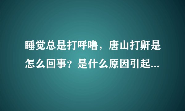 睡觉总是打呼噜，唐山打鼾是怎么回事？是什么原因引起打鼾的？