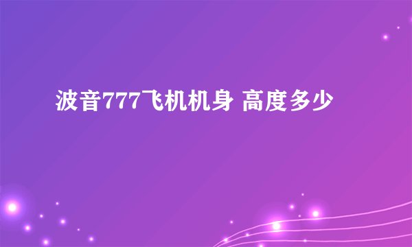 波音777飞机机身 高度多少