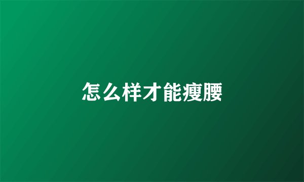 怎么样才能瘦腰