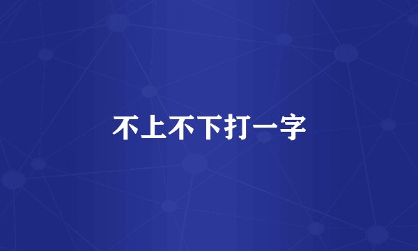 不上不下打一字