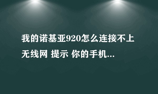 我的诺基亚920怎么连接不上无线网 提示 你的手机没法连接wlfa
