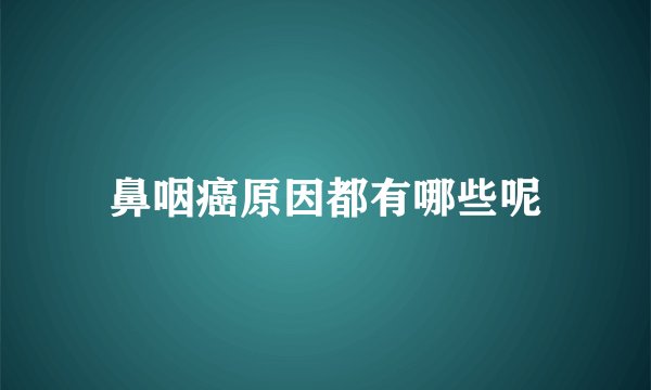 鼻咽癌原因都有哪些呢