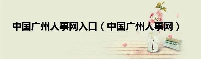 中国广州人事网入口（中国广州人事网）