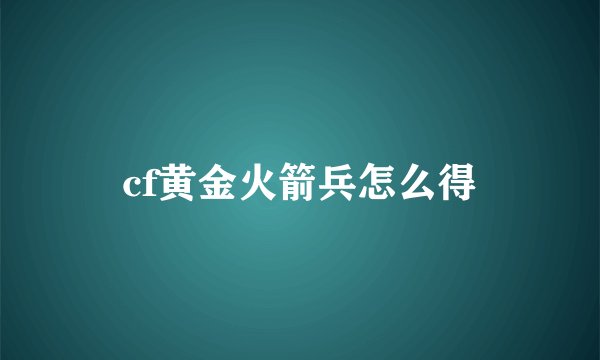 cf黄金火箭兵怎么得
