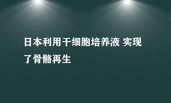 日本利用干细胞培养液 实现了骨骼再生