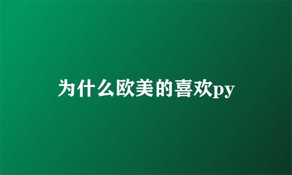 为什么欧美的喜欢py