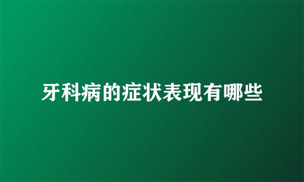 牙科病的症状表现有哪些
