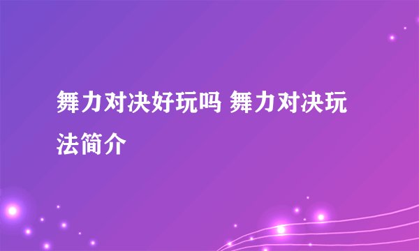 舞力对决好玩吗 舞力对决玩法简介