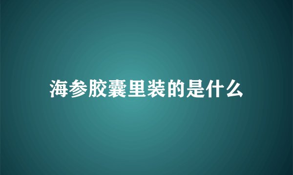海参胶囊里装的是什么