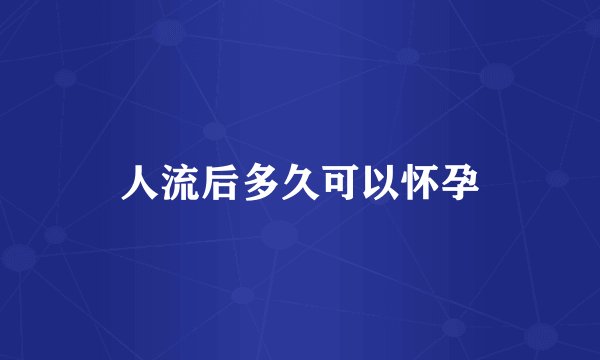 人流后多久可以怀孕