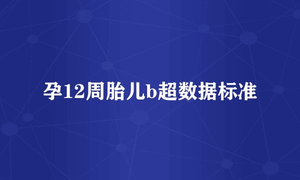 孕12周胎儿b超数据标准