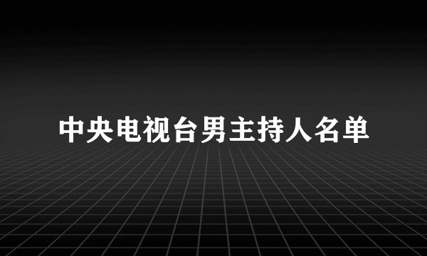中央电视台男主持人名单